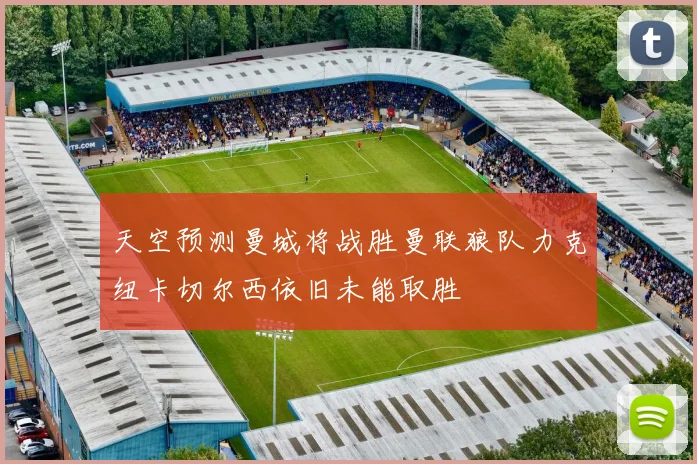 天空预测曼城将战胜曼联狼队力克纽卡切尔西依旧未能取胜