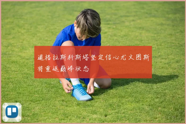 道格拉斯科斯塔坚定信心尤文图斯将重返巅峰状态