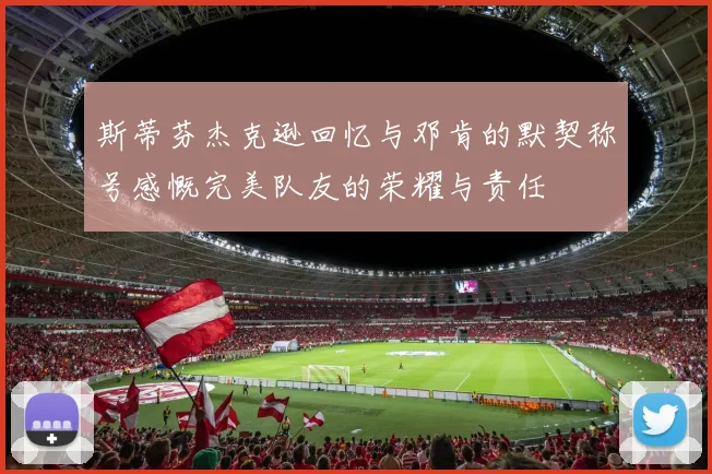 斯蒂芬杰克逊回忆与邓肯的默契称号感慨完美队友的荣耀与责任