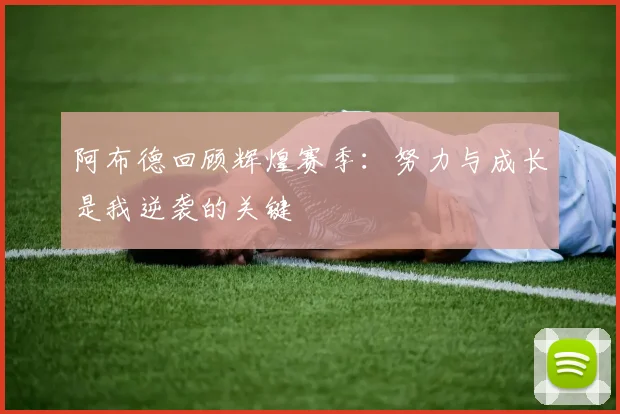 阿布德回顾辉煌赛季：努力与成长是我逆袭的关键